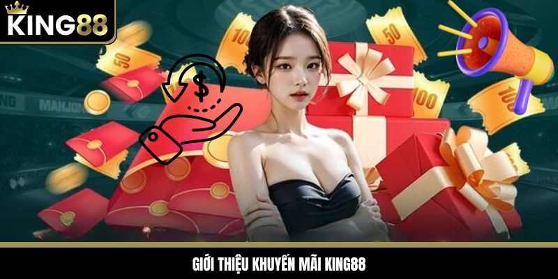 Giới thiệu chương trình khuyến mãi King88 siêu hậu hĩnh